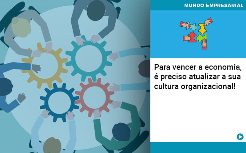 Para vencer a economia, é preciso atualizar a sua cultura organizacional!